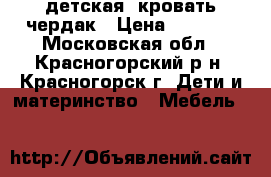 детская  кровать чердак › Цена ­ 5 000 - Московская обл., Красногорский р-н, Красногорск г. Дети и материнство » Мебель   